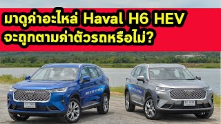 มาดูค่าอะไหล่ Haval H6 HEV จะถูกตามค่าตัวรถหรือไม่?