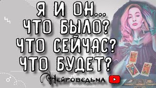 Я И ОН... ЧТО БЫЛО? ЧТО СЕЙЧАС? ЧТО БУДЕТ? | Таро онлайн расклад