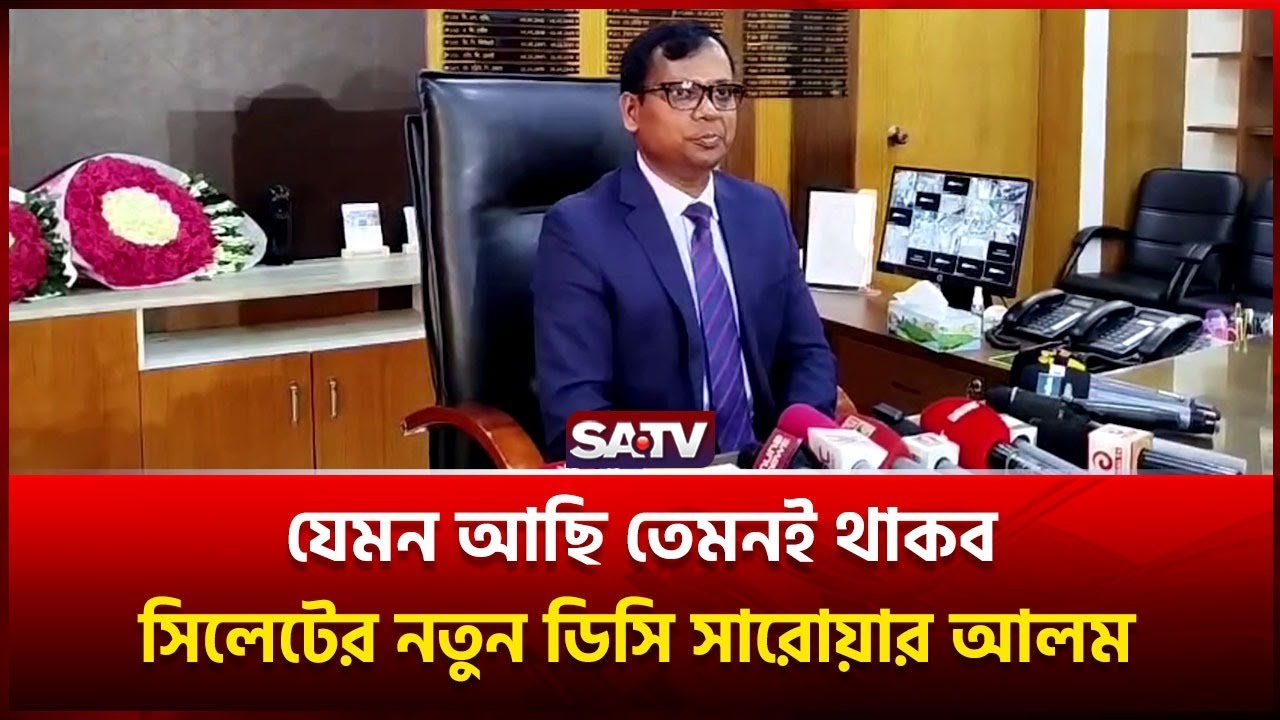 ‘যেমন আছি, তেমনই থাকব’- সিলেটের নতুন ডিসি সারোয়ার আলম | Sylhet DC | Sarwar Alam | SATV