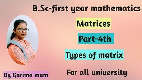 B.Sc -first year mathematics, Matrices, part-4th, Types of matrix, By Garima mam