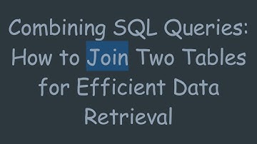 Combining SQL Queries: How to Join Two Tables for Efficient Data Retrieval