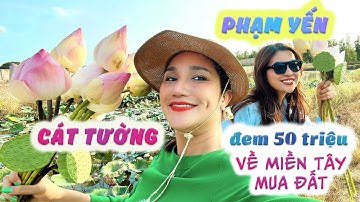 CÁT TƯỜNG _ PHẠM YẾN đem 50 Triệu về miền Tây mua ĐẤT
