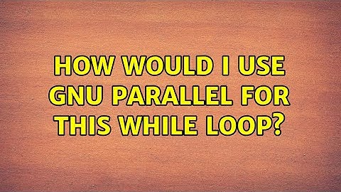 How would I use GNU Parallel for this while loop? (3 Solutions!!)