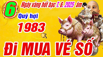 Xuất hiện 6 ngày vàng hốt bạc tháng 6 âm. Tuổi QUÝ HỢI 1983 THẦN TÀI BÁO MỘNG TRÚNG SỐ CỰC GIÀU