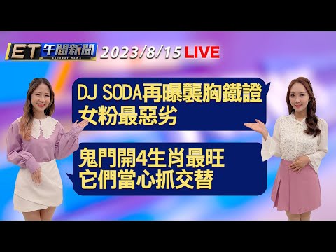 DJ SODA再曝襲胸鐵證 女粉最惡劣 鬼門開4生肖最旺 它們當心抓交替│【ET午間新聞】Taiwan ETtoday News Live 2023/8/15