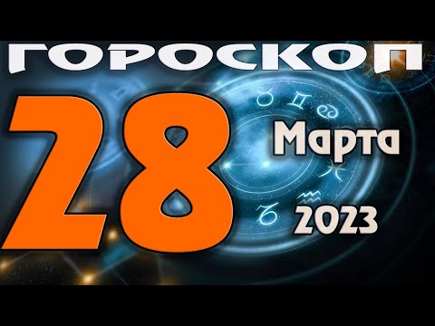 ГОРОСКОП НА СЕГОДНЯ 28 МАРТА 2023 ДЛЯ ВСЕХ ЗНАКОВ ЗОДИАКА