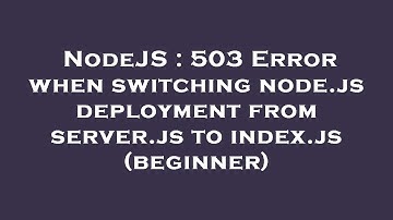 NodeJS : 503 Error when switching node.js deployment from server.js to index.js (beginner)