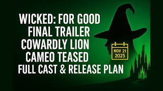 Wicked: For Good Drops Final Trailer, Secret Cowardly Lion Cameo Teased, Full Cast &amp; Release Plan