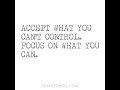 Accept what you can&#39;t control, foucs on what you can.