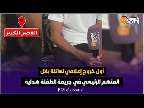 أول خروج إعلامي لعائلة المتهم الرئيسي في جريمة الطفلة هداية لي لقاوها جثة هامدة ومكرفصين عليها