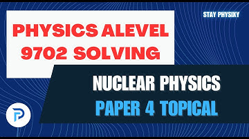 Nuclear Physics | 9702 A2 | GCE A LEVEL | Paper 4 | Chapter 23 | Topical past papers solving