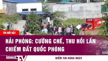 Tin tức Bất động sản | Hải Phòng: Cưỡng chế, thu hồi lấn chiếm đất quốc phòng | INVEST TV