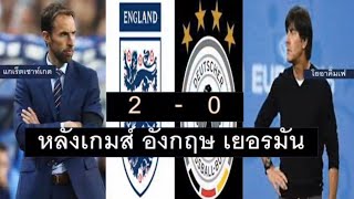 หลังเกมส์ อังกฤษ 2 -0เยอรมัน อังกฤษกับคีย์แมนของชัยชนะ สาเหตุความพ่ายแพ้เยอรมัน