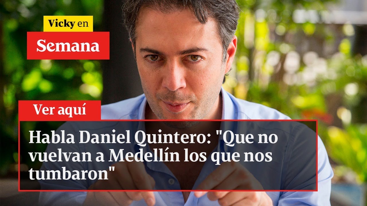 Habla Daniel Quintero: "Que no vuelvan a Medellín los que nos tumbaron" Vicky en Semana