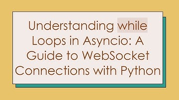 Understanding while Loops in Asyncio: A Guide to WebSocket Connections with Python