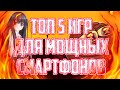 ТОП 5 ИГР ДЛЯ МОЩНЫХ СМАРТФОНОВ!