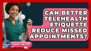 Can Better Telehealth Etiquette Reduce Missed Appointments? - Telehealth Care Expert