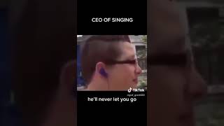 CEO OF SINGING, he’ll never let you go