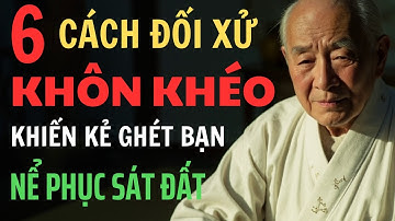 Cổ Nhân Dạy: 6 Cách Ứng Xử Vô Cùng Khôn Khéo Khiến Kẻ Ghét Bạn Phải Nể Phục Sát Đất | Triết Lý Sống