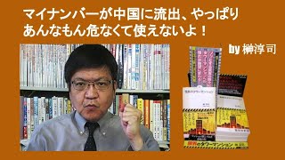 マイナンバーが中国に流出、やっぱりあんなもん危なくて使えないよ！　by 榊淳司