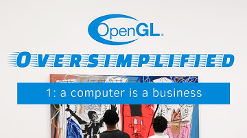 OpenGL Oversimplified 1: a computer is a business