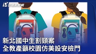 新北國中生割頸案 全教產籲校園仿美設安檢門｜20240103 公視晚間新聞