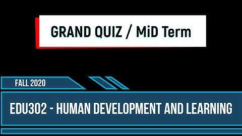 EDU302 - Human Development and Learning | Grand Quiz\Fall 2020 | The Universe of Knowledge