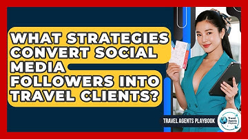 What Strategies Convert Social Media Followers Into Travel Clients? - Travel Agents Playbook