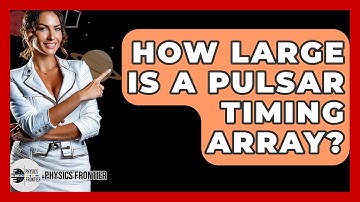 How Large Is A Pulsar Timing Array? - Physics Frontier