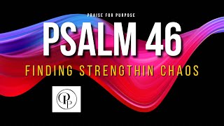 Psalms 46: Finding Unshakable Strength Amidst Chaos