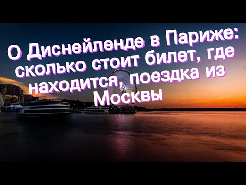 О Диснейленде в Париже: сколько стоит билет, где находится, поездка из Москвы