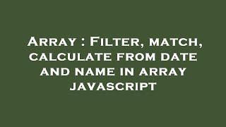 Array Filter match calculate from date and name in array javascript