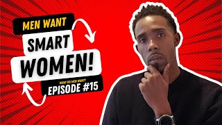 What A Man Wants: Men Want Intelligent women | Are Men Attracted To Intelligent Women? Episode 15! Are Men Attracted To Intelligent Women