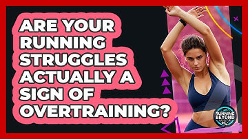 Are Your Running Struggles Actually A Sign Of Overtraining? - Running Beyond Limits