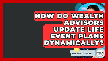 How Do Wealth Advisors Update Life Event Plans Dynamically? - Wealth Advisor Success Hub