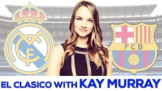 Real Madrid vs Barcelona El Clásico Preview with KAY MURRAY!