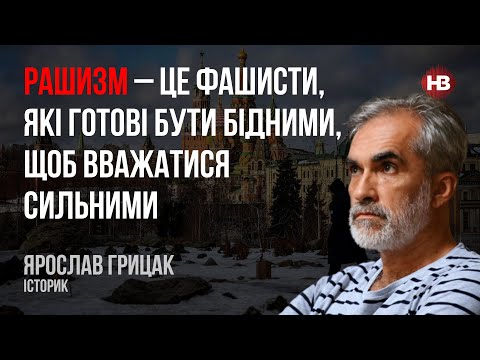 Рашизм – це фашисти, які готові бути бідними, щоб вважатися сильними – Ярослав Грицак, історик