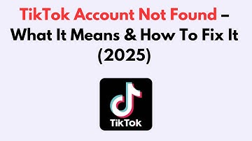 TikTok Account Not Found – What It Means & How To Fix It (2025)
