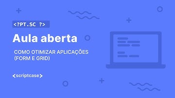Scriptcase - Aula Aberta: como otimizar aplicações (form e grid)