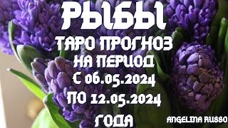 РЫБЫ - ОСНОВНЫЕ СОБЫТИЯ ПЕРИОДА С 06.05. ПО 12.05.2024 ГОДА