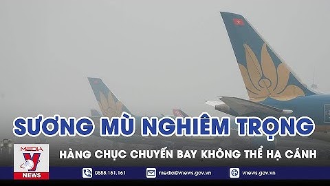 Hàng Chục Chuyến Bay Không Thể Hạ Cánh Xuống Các Sân Bay Miền Bắc Vì Sương Mù - VNEWS
