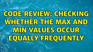 Code Review: Checking whether the max and min values occur equally frequently (2 Solutions!!)