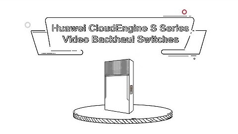 Benefits of Huawei CloudEngine S Series Video Backhaul Switches