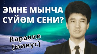 Кыргызча минусовка караоке ЭМНЕ МЫНЧА СҮЙӨМ СЕНИ текст менен