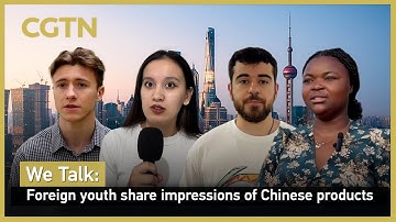 We Talk: Foreign youth share impressions of Chinese products