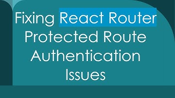 Fixing React Router Protected Route Authentication Issues