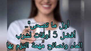 اؤل ما تصحي .. أفضل 5اؤقات لشرب الماء ونصائح مهمة التزم بها