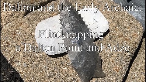 Dalton and the Early Archaic: Flintknapping a Dalton Point and Adze