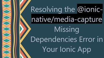 Resolving the @ ionic-native/media-capture Missing Dependencies Error in Your Ionic App