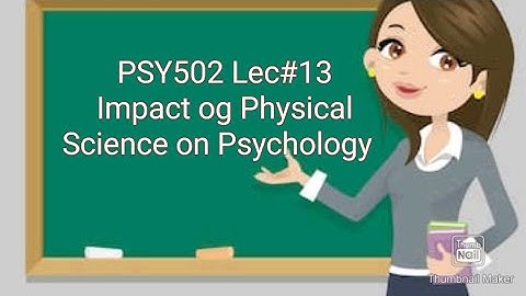 PSY502||Lecture#13||short video|| Impactvof Physical Science on Psychology